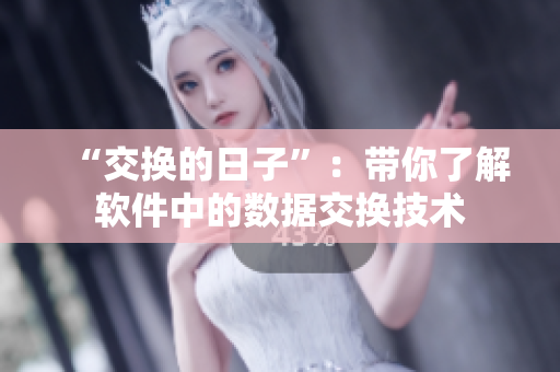 “交換的日子”：帶你了解軟件中的數(shù)據(jù)交換技術