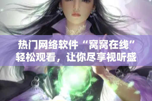 熱門網(wǎng)絡軟件“窩窩在線”輕松觀看，讓你盡享視聽盛宴!