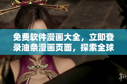 免費(fèi)軟件漫畫大全，立即登錄油條漫畫頁面，探索全球網(wǎng)絡(luò)軟件的趣味畫卷！