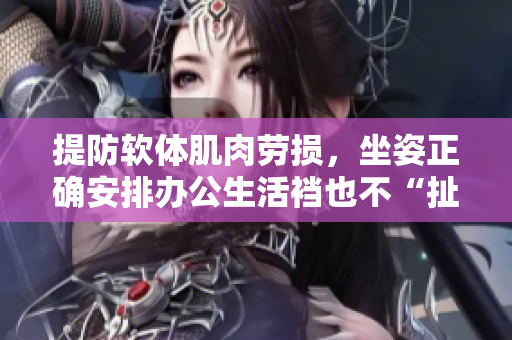 提防軟體肌肉勞損，坐姿正確安排辦公生活襠也不“扯”