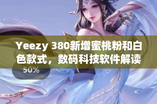 Yeezy 380新增蜜桃粉和白色款式，數(shù)碼科技軟件解讀