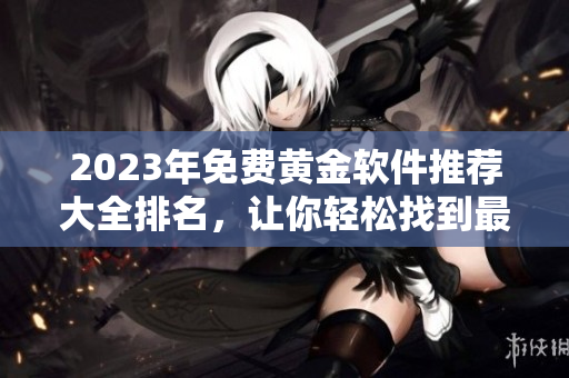 2023年免費(fèi)黃金軟件推薦大全排名，讓你輕松找到最合適的網(wǎng)絡(luò)軟件！
