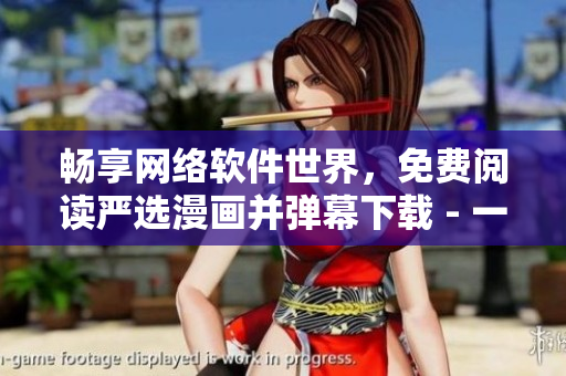 暢享網(wǎng)絡(luò)軟件世界，免費(fèi)閱讀嚴(yán)選漫畫(huà)并彈幕下載 - 一站式軟件資訊平臺(tái)