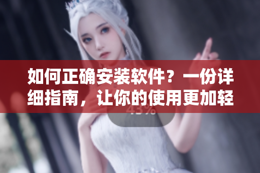 如何正確安裝軟件？一份詳細(xì)指南，讓你的使用更加輕松！