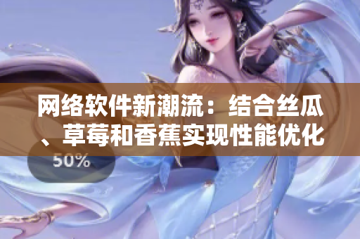 網(wǎng)絡(luò)軟件新潮流：結(jié)合絲瓜、草莓和香蕉實(shí)現(xiàn)性能優(yōu)化與用戶體驗(yàn)提升