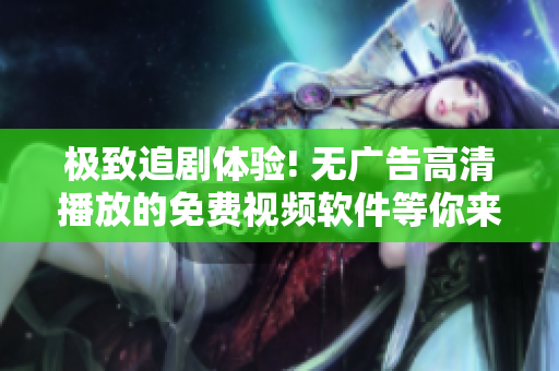 極致追劇體驗(yàn)! 無廣告高清播放的免費(fèi)視頻軟件等你來試!