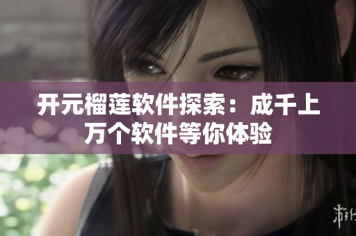 開元榴蓮軟件探索：成千上萬(wàn)個(gè)軟件等你體驗(yàn)