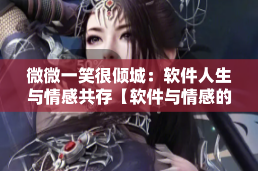 微微一笑很傾城：軟件人生與情感共存【軟件與情感的完美結(jié)合】