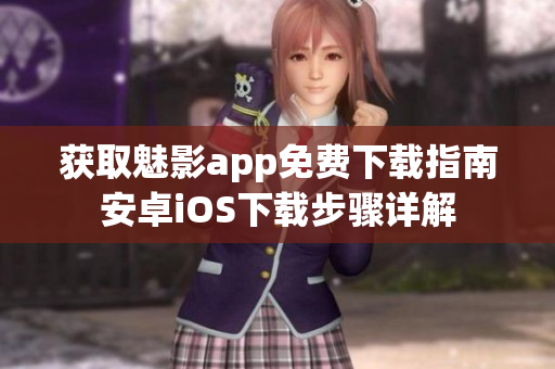 獲取魅影app免費下載指南安卓iOS下載步驟詳解