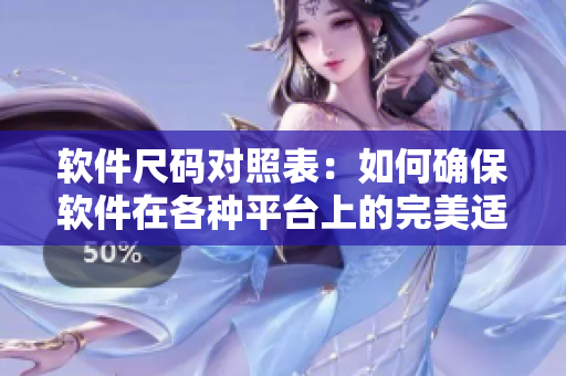 軟件尺碼對照表：如何確保軟件在各種平臺上的完美適配？