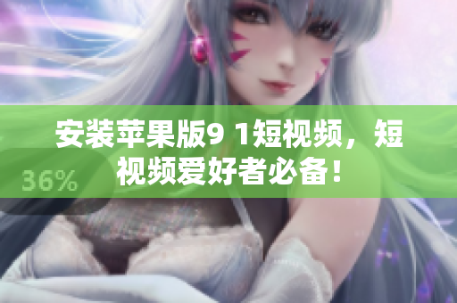 安裝蘋(píng)果版9 1短視頻，短視頻愛(ài)好者必備！