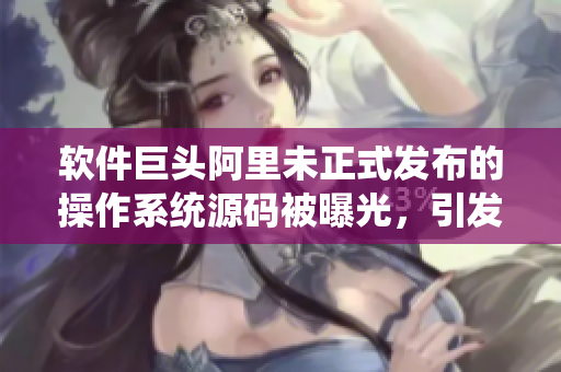 軟件巨頭阿里未正式發(fā)布的操作系統(tǒng)源碼被曝光，引發(fā)軟件界熱議