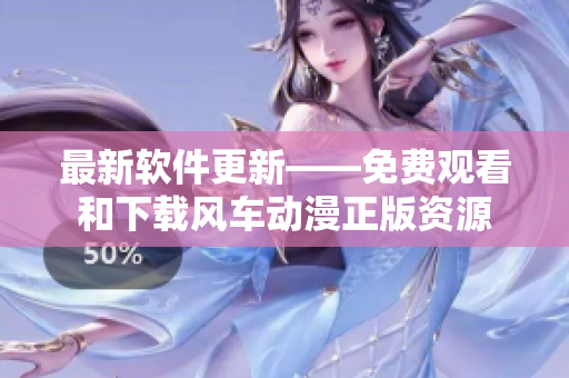 最新軟件更新——免費觀看和下載風(fēng)車動漫正版資源