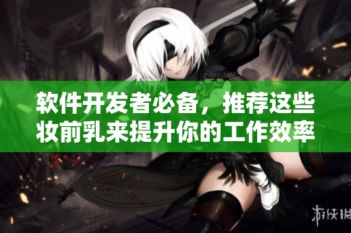 軟件開發(fā)者必備，推薦這些妝前乳來提升你的工作效率！