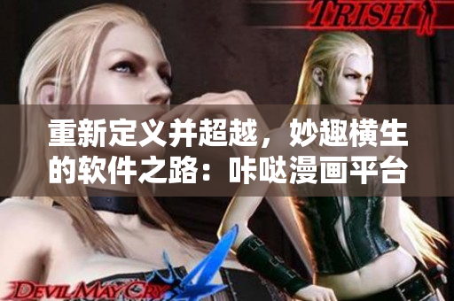 重新定義并超越，妙趣橫生的軟件之路：咔噠漫畫(huà)平臺(tái)獨(dú)具絕妙創(chuàng)意