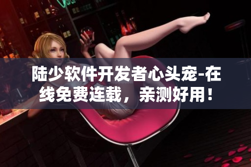陸少軟件開發(fā)者心頭寵-在線免費(fèi)連載，親測(cè)好用！