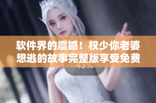 軟件界的震撼！權(quán)少你老婆想逃的故事完整版享受免費(fèi)閱讀