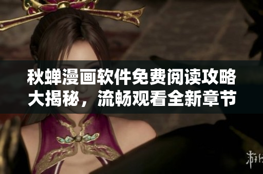 秋蟬漫畫軟件免費(fèi)閱讀攻略大揭秘，流暢觀看全新章節(jié)，輕松突破VIP限制