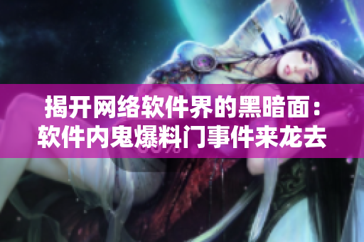 揭開網(wǎng)絡軟件界的黑暗面：軟件內(nèi)鬼爆料門事件來龍去脈