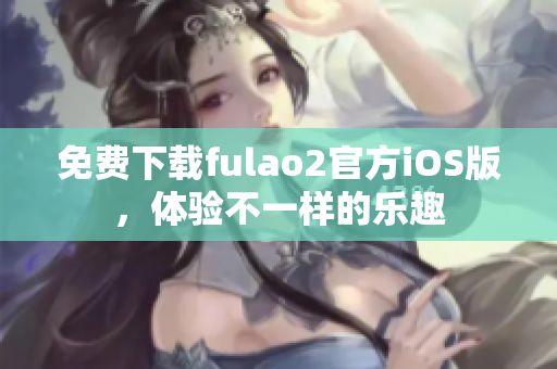 免費(fèi)下載fulao2官方iOS版，體驗不一樣的樂趣