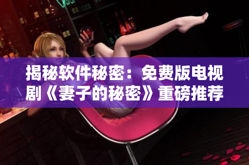 揭秘軟件秘密：免費版電視劇《妻子的秘密》重磅推薦！