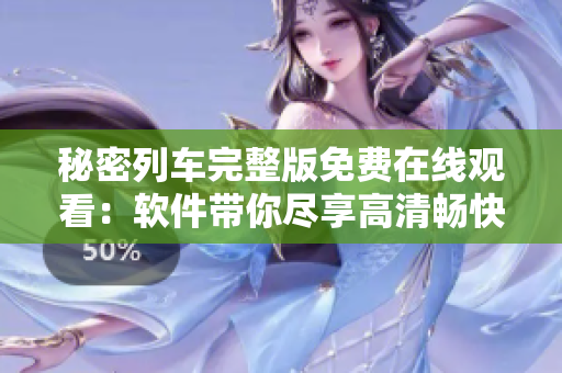 秘密列車(chē)完整版免費(fèi)在線觀看：軟件帶你盡享高清暢快體驗(yàn)