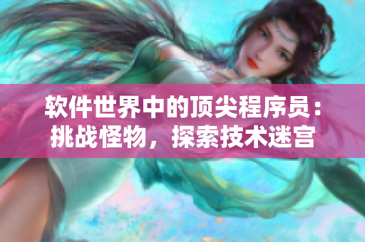 軟件世界中的頂尖程序員：挑戰(zhàn)怪物，探索技術(shù)迷宮