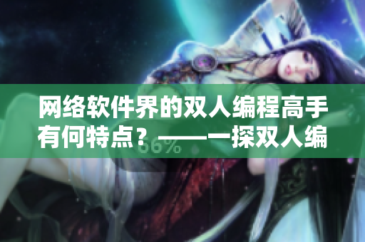 網(wǎng)絡(luò)軟件界的雙人編程高手有何特點(diǎn)？——一探雙人編程的秘密