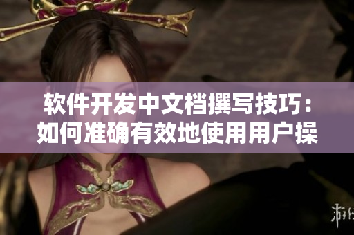 軟件開發(fā)中文檔撰寫技巧：如何準(zhǔn)確有效地使用用戶操作指引？