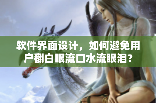軟件界面設(shè)計(jì)，如何避免用戶翻白眼流口水流眼淚？
