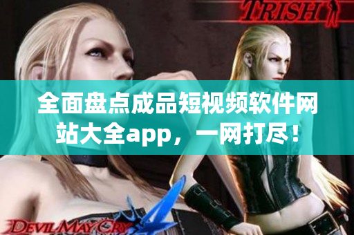 全面盤點(diǎn)成品短視頻軟件網(wǎng)站大全app，一網(wǎng)打盡！