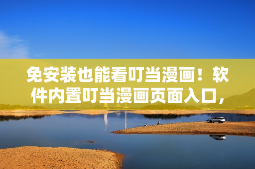 免安裝也能看叮當(dāng)漫畫(huà)！軟件內(nèi)置叮當(dāng)漫畫(huà)頁(yè)面入口，讓你隨時(shí)暢快閱讀！