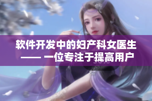 軟件開發(fā)中的婦產(chǎn)科女醫(yī)生 —— 一位專注于提高用戶體驗(yàn)的編輯