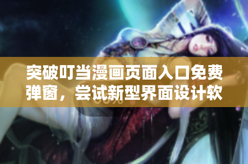 突破叮當(dāng)漫畫頁(yè)面入口免費(fèi)彈窗，嘗試新型界面設(shè)計(jì)軟件