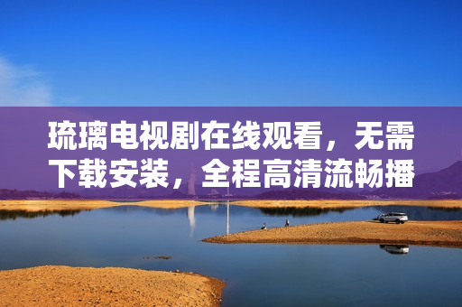 琉璃電視劇在線觀看，無需下載安裝，全程高清流暢播放