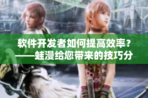 軟件開發(fā)者如何提高效率？——蛙漫給您帶來的技巧分享