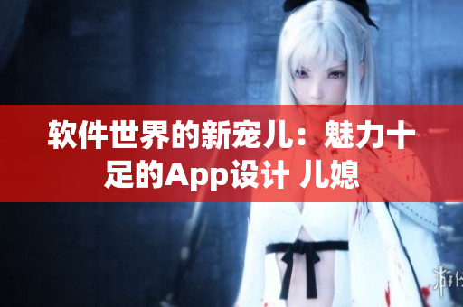 軟件世界的新寵兒：魅力十足的App設(shè)計 兒媳