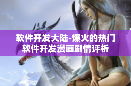 軟件開發(fā)大陸-爆火的熱門軟件開發(fā)漫畫劇情評(píng)析