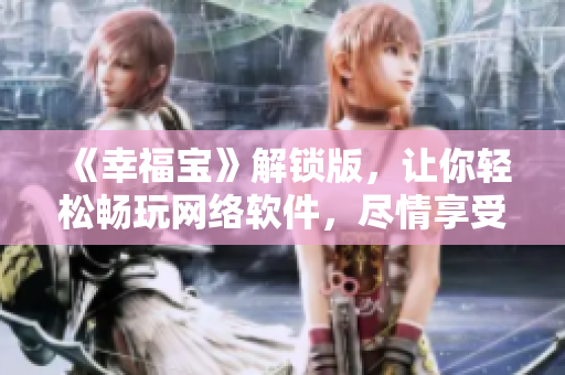 《幸福寶》解鎖版，讓你輕松暢玩網(wǎng)絡(luò)軟件，盡情享受在線生活！