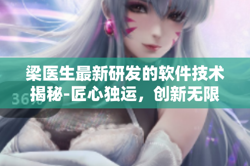梁醫(yī)生最新研發(fā)的軟件技術揭秘-匠心獨運，創(chuàng)新無限