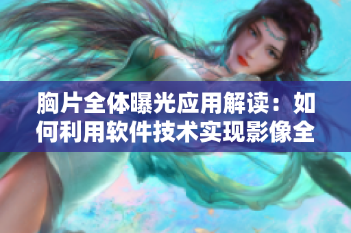 胸片全體曝光應(yīng)用解讀：如何利用軟件技術(shù)實(shí)現(xiàn)影像全面展示