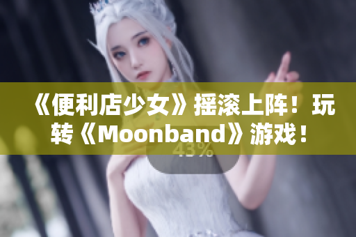 《便利店少女》搖滾上陣！玩轉(zhuǎn)《Moonband》游戲！