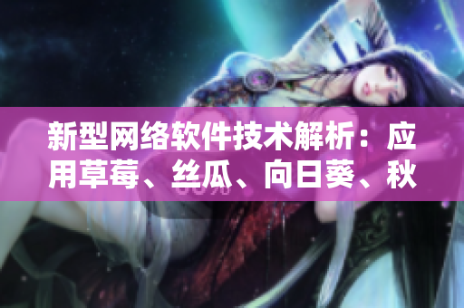 新型網(wǎng)絡軟件技術解析：應用草莓、絲瓜、向日葵、秋葵和茄子的開發(fā)趨勢