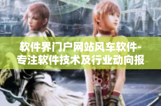 軟件界門戶網(wǎng)站風車軟件-專注軟件技術(shù)及行業(yè)動向報道