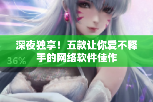 深夜獨(dú)享！五款讓你愛不釋手的網(wǎng)絡(luò)軟件佳作