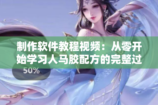 制作軟件教程視頻：從零開始學習人馬膠配方的完整過程