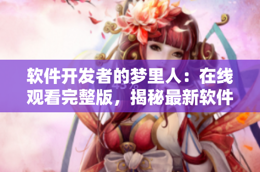 軟件開(kāi)發(fā)者的夢(mèng)里人：在線(xiàn)觀(guān)看完整版，揭秘最新軟件開(kāi)發(fā)趨勢(shì)