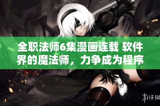 全職法師6集漫畫連載 軟件界的魔法師，力爭(zhēng)成為程序設(shè)計(jì)的大師