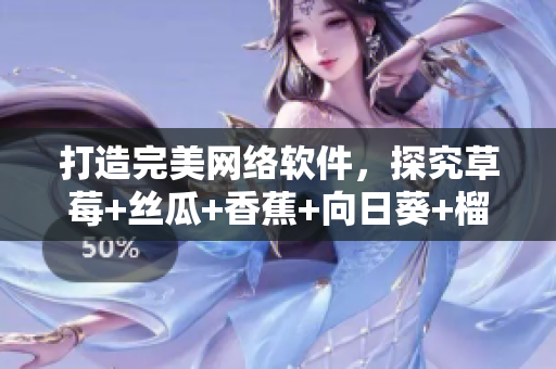 打造完美網(wǎng)絡(luò)軟件，探究草莓+絲瓜+香蕉+向日葵+榴蓮18的神奇組合
