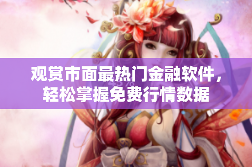 觀賞市面最熱門金融軟件，輕松掌握免費行情數(shù)據(jù)